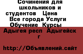 Сочинения для школьников и студентов › Цена ­ 500 - Все города Услуги » Обучение. Курсы   . Адыгея респ.,Адыгейск г.